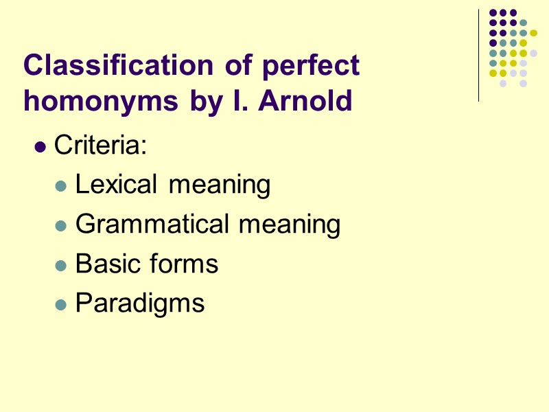 Classification of perfect homonyms by I. Arnold  Criteria: Lexical meaning Grammatical meaning Basic